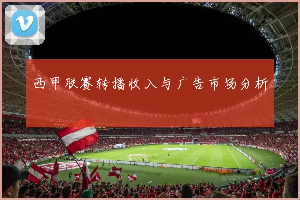 西甲联赛转播收入与广告市场分析