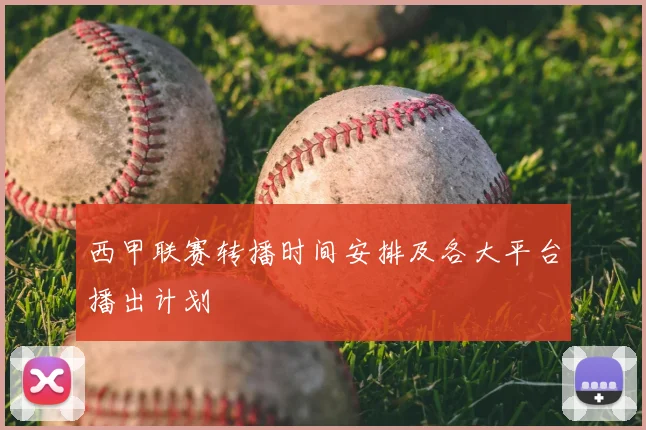 西甲联赛转播时间安排及各大平台播出计划