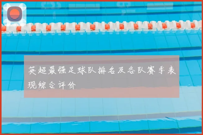 英超最强足球队排名及各队赛季表现综合评价
