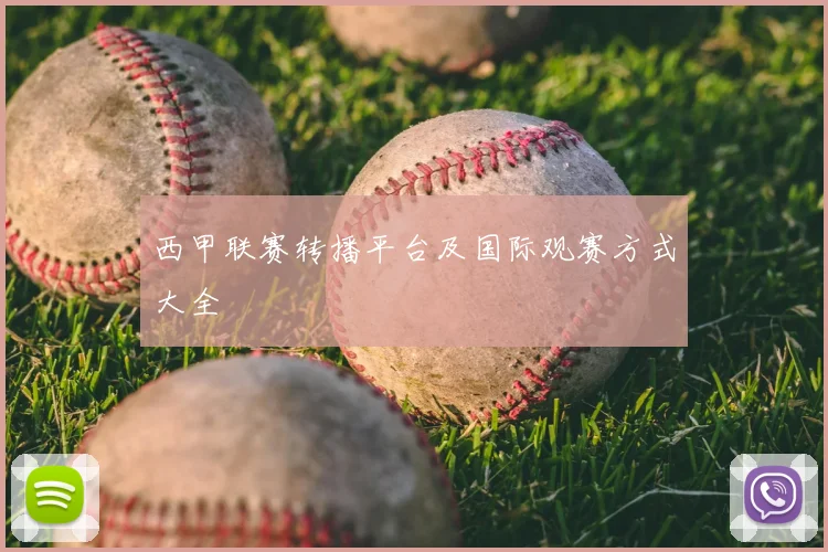 西甲联赛转播平台及国际观赛方式大全