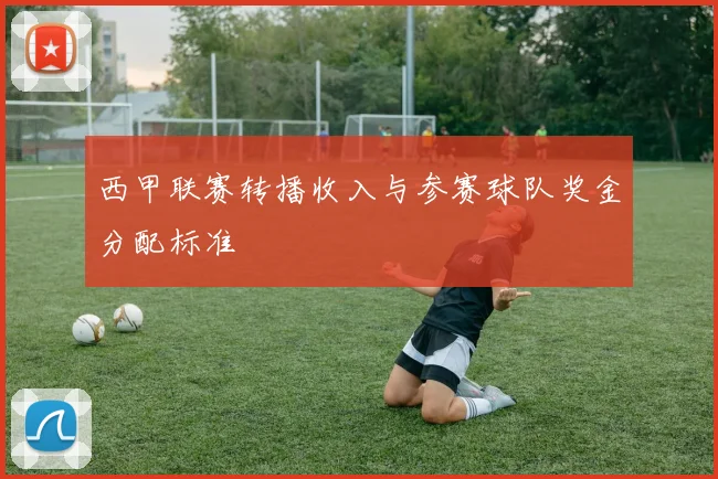 西甲联赛转播收入与参赛球队奖金分配标准
