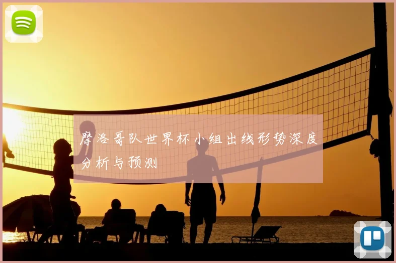 摩洛哥队世界杯小组出线形势深度分析与预测
